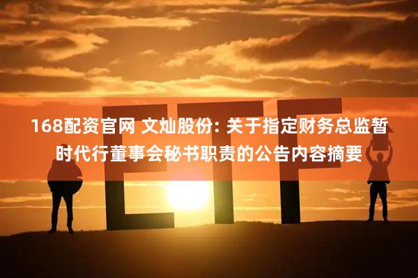 168配资官网 文灿股份: 关于指定财务总监暂时代行董事会秘书职责的公告内容摘要