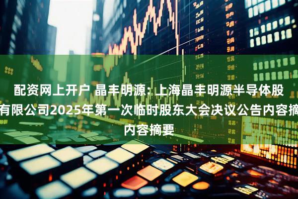 配资网上开户 晶丰明源: 上海晶丰明源半导体股份有限公司2025年第一次临时股东大会决议公告内容摘要