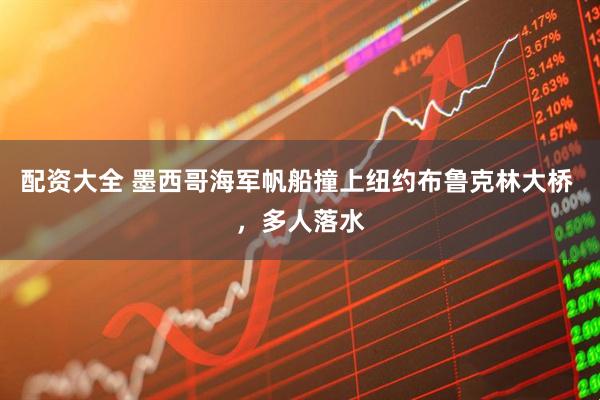 配资大全 墨西哥海军帆船撞上纽约布鲁克林大桥 ，多人落水