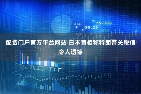 配资门户官方平台网站 日本首相称特朗普关税信令人遗憾