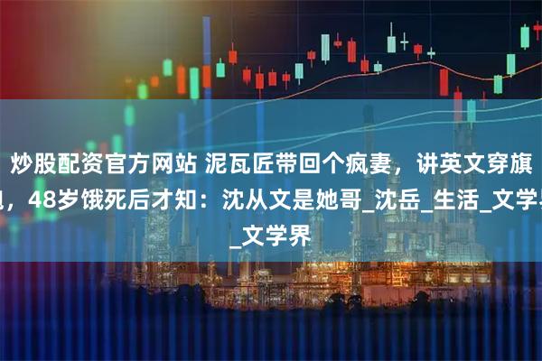 炒股配资官方网站 泥瓦匠带回个疯妻，讲英文穿旗袍，48岁饿死后才知：沈从文是她哥_沈岳_生活_文学界