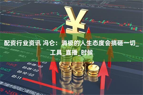 配资行业资讯 冯仑：消极的人生态度会搞砸一切_工具_直播_时候