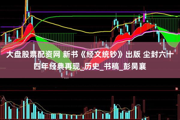 大盘股票配资网 新书《经文统钞》出版 尘封六十四年经典再现_历史_书稿_彭昺襄