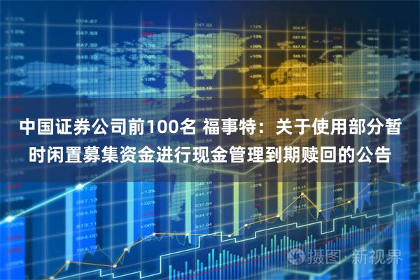 中国证券公司前100名 福事特：关于使用部分暂时闲置募集资金进行现金管理到期赎回的公告