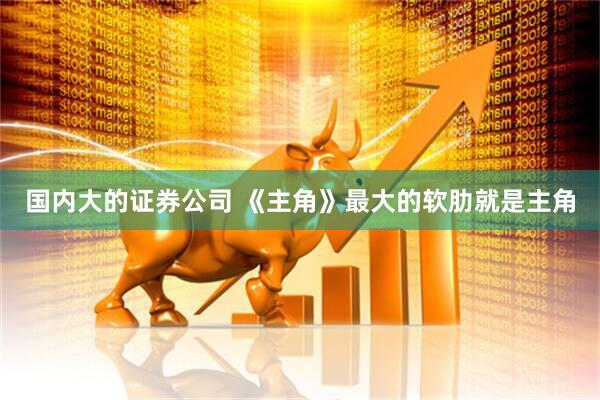 国内大的证券公司 《主角》最大的软肋就是主角